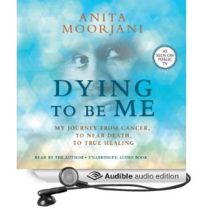 Dying To Be Me:My Journey from Cancer, to Near Death, to True Healing
